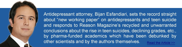 Baum Hedlund lawyer sets the record straight about “new working paper” on antidepressants and teen suicide and responds to Reason Magazine’s recycled and unwarranted conclusions about the rise in teen suicides, declining grades, etc., by pharma-funded academics which have been debunked by other scientists and by the authors themselves.